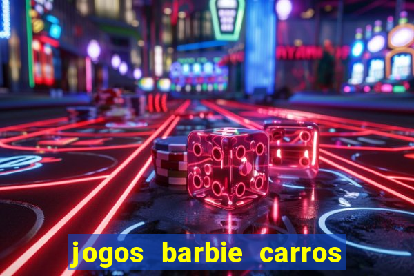 jogos barbie carros suas amigas